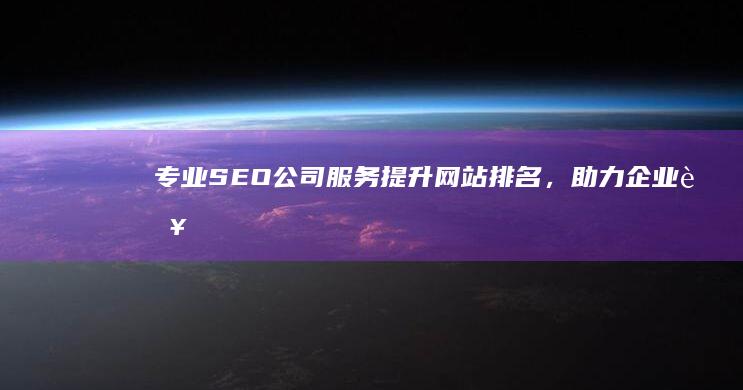 专业SEO公司服务：提升网站排名，助力企业营销